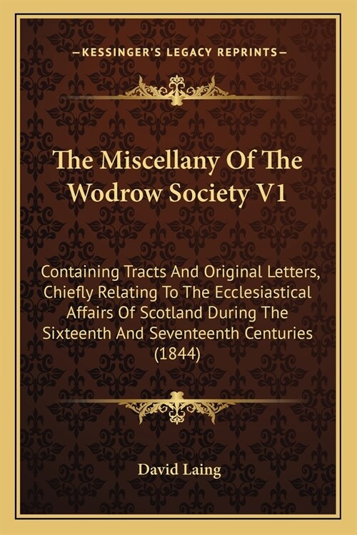 The Miscellany Of The Wodrow Society V1: Containing Tracts And Original Letters, Chiefly Relating To The Ecclesiastical Affairs Of Scotland During The (Paperback)