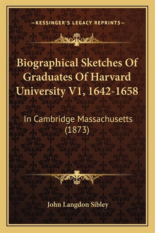 Biographical Sketches Of Graduates Of Harvard University V1, 1642-1658: In Cambridge Massachusetts (1873) (Paperback)
