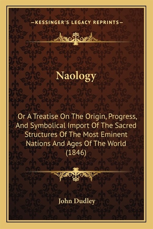 Naology: Or A Treatise On The Origin, Progress, And Symbolical Import Of The Sacred Structures Of The Most Eminent Nations And (Paperback)