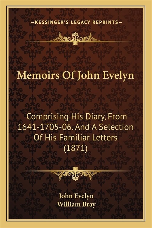Memoirs Of John Evelyn: Comprising His Diary, From 1641-1705-06. And A Selection Of His Familiar Letters (1871) (Paperback)