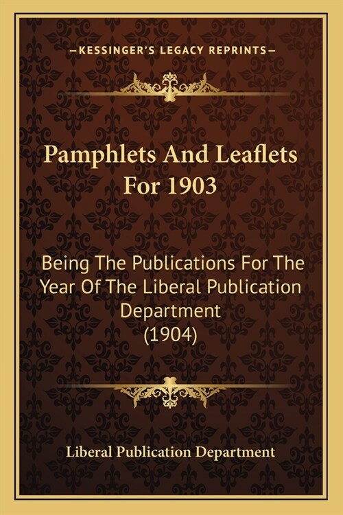 Pamphlets And Leaflets For 1903: Being The Publications For The Year Of The Liberal Publication Department (1904) (Paperback)