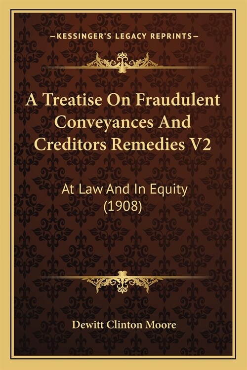 A Treatise On Fraudulent Conveyances And Creditors Remedies V2: At Law And In Equity (1908) (Paperback)