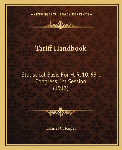 Tariff Handbook: Statistical Basis For H. R. 10, 63rd Congress, 1st Session (1913) (Paperback)