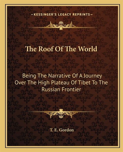 The Roof Of The World: Being The Narrative Of A Journey Over The High Plateau Of Tibet To The Russian Frontier (Paperback)