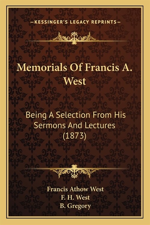 Memorials Of Francis A. West: Being A Selection From His Sermons And Lectures (1873) (Paperback)