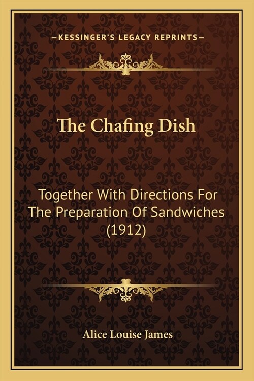 The Chafing Dish: Together With Directions For The Preparation Of Sandwiches (1912) (Paperback)