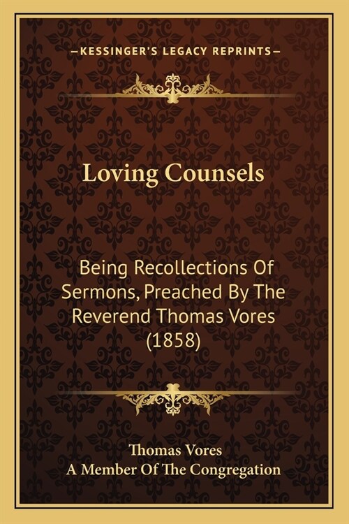 Loving Counsels: Being Recollections Of Sermons, Preached By The Reverend Thomas Vores (1858) (Paperback)