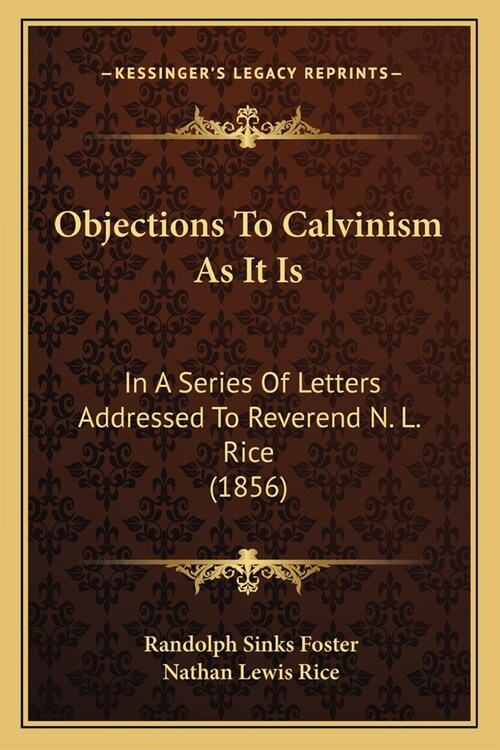 Objections To Calvinism As It Is: In A Series Of Letters Addressed To Reverend N. L. Rice (1856) (Paperback)