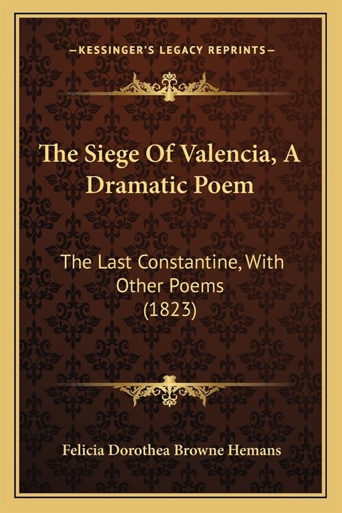 The Siege Of Valencia, A Dramatic Poem: The Last Constantine, With Other Poems (1823) (Paperback)