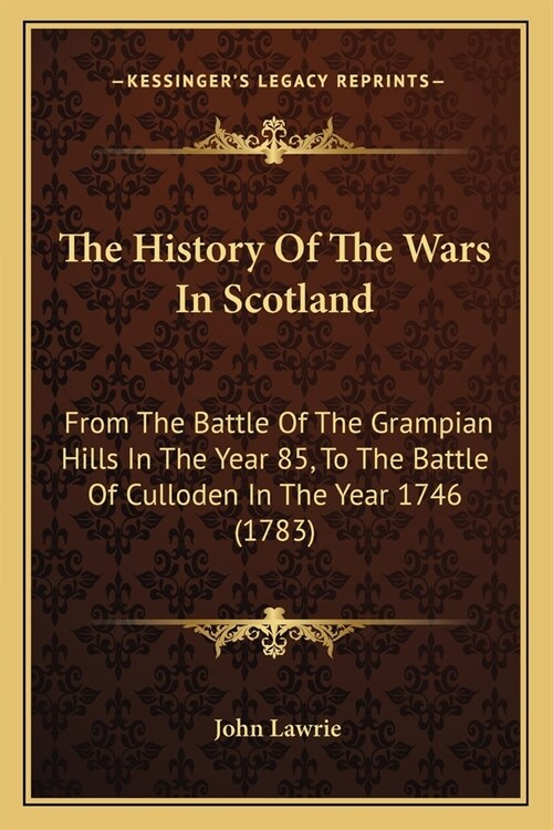 The History Of The Wars In Scotland: From The Battle Of The Grampian Hills In The Year 85, To The Battle Of Culloden In The Year 1746 (1783) (Paperback)