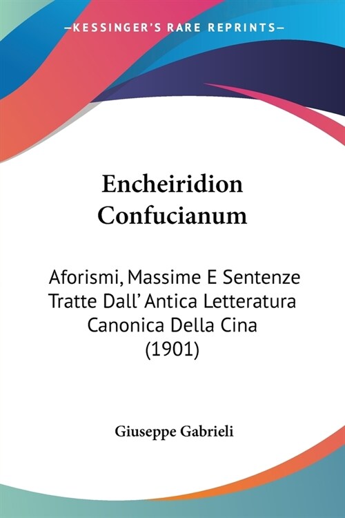 Encheiridion Confucianum: Aforismi, Massime E Sentenze Tratte Dall Antica Letteratura Canonica Della Cina (1901) (Paperback)