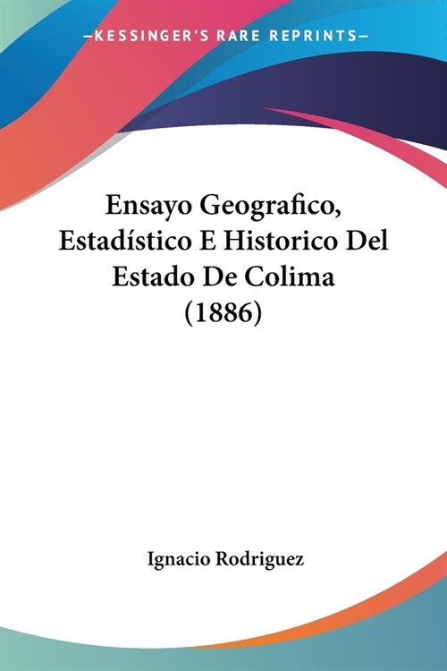 Ensayo Geografico, Estad?tico E Historico Del Estado De Colima (1886) (Paperback)