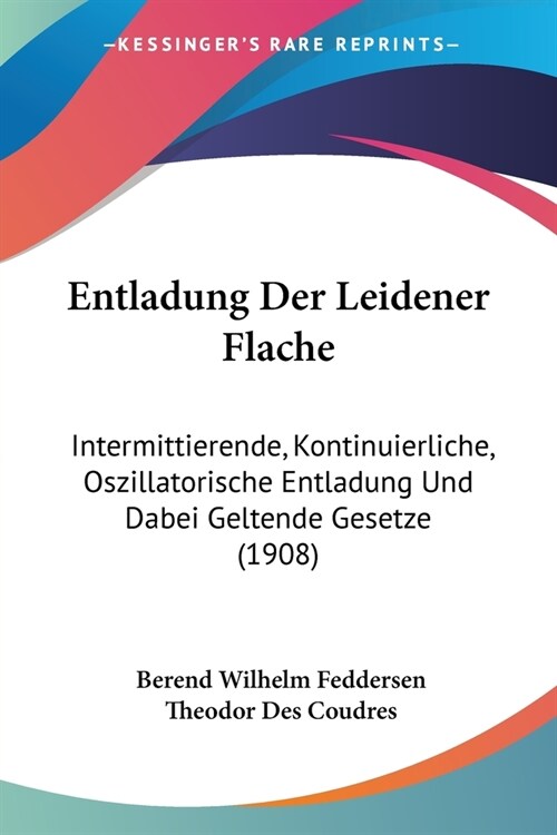 Entladung Der Leidener Flache: Intermittierende, Kontinuierliche, Oszillatorische Entladung Und Dabei Geltende Gesetze (1908) (Paperback)