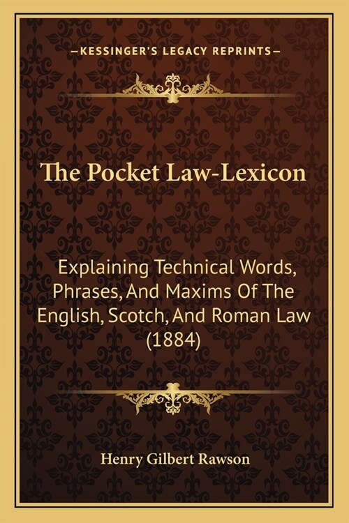 The Pocket Law-Lexicon: Explaining Technical Words, Phrases, And Maxims Of The English, Scotch, And Roman Law (1884) (Paperback)