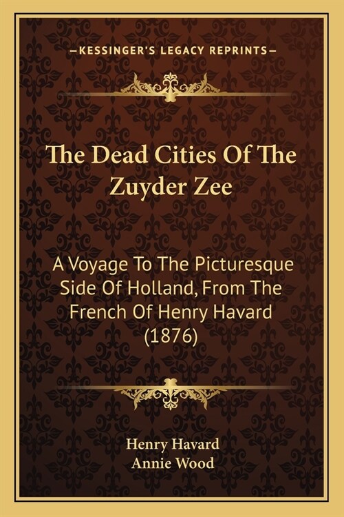 The Dead Cities Of The Zuyder Zee: A Voyage To The Picturesque Side Of Holland, From The French Of Henry Havard (1876) (Paperback)