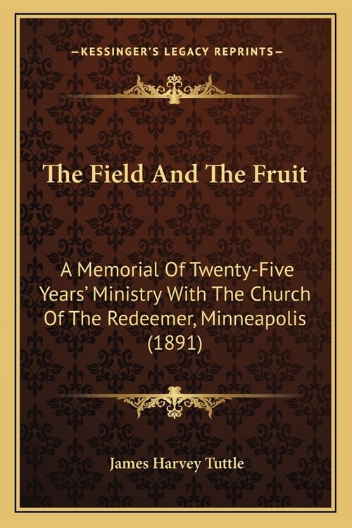 The Field And The Fruit: A Memorial Of Twenty-Five Years Ministry With The Church Of The Redeemer, Minneapolis (1891) (Paperback)