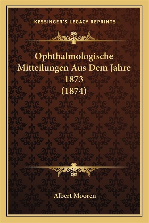 Ophthalmologische Mitteilungen Aus Dem Jahre 1873 (1874) (Paperback)