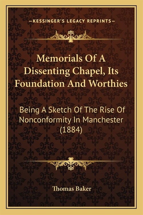 Memorials Of A Dissenting Chapel, Its Foundation And Worthies: Being A Sketch Of The Rise Of Nonconformity In Manchester (1884) (Paperback)