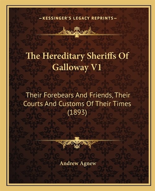 The Hereditary Sheriffs Of Galloway V1: Their Forebears And Friends, Their Courts And Customs Of Their Times (1893) (Paperback)