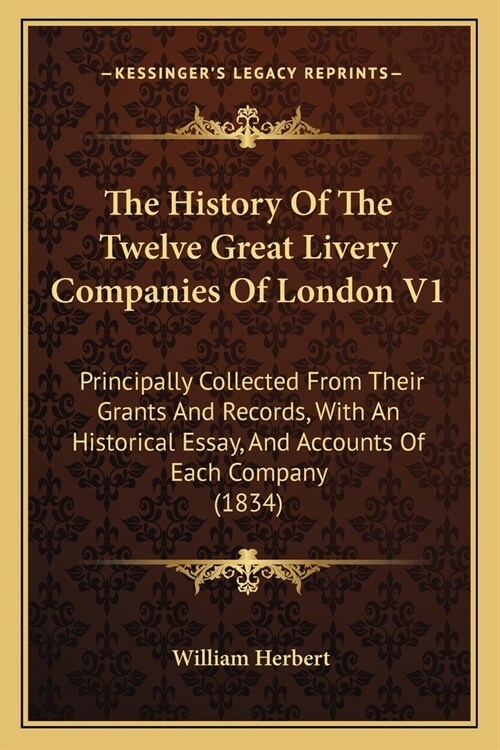 The History Of The Twelve Great Livery Companies Of London V1: Principally Collected From Their Grants And Records, With An Historical Essay, And Acco (Paperback)