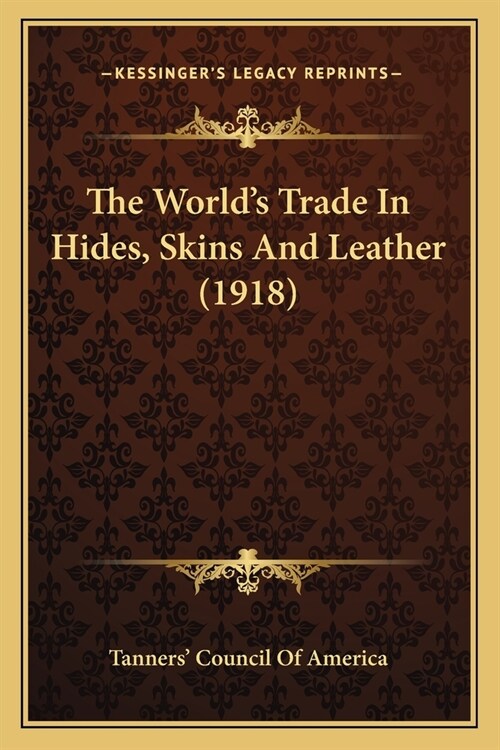 The Worlds Trade In Hides, Skins And Leather (1918) (Paperback)