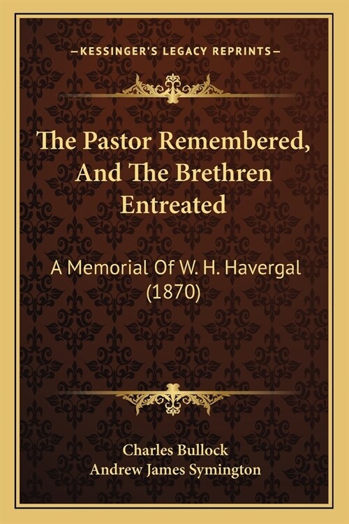 The Pastor Remembered, And The Brethren Entreated: A Memorial Of W. H. Havergal (1870) (Paperback)