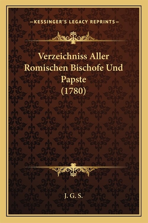 Verzeichniss Aller Romischen Bischofe Und Papste (1780) (Paperback)