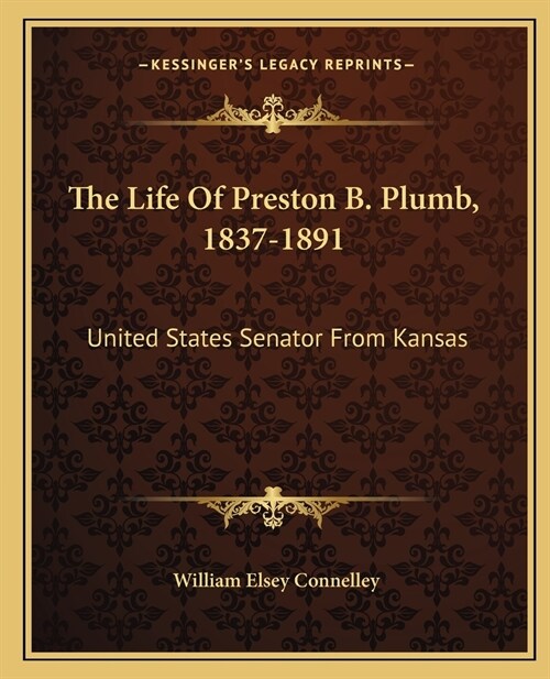 The Life Of Preston B. Plumb, 1837-1891: United States Senator From Kansas (Paperback)