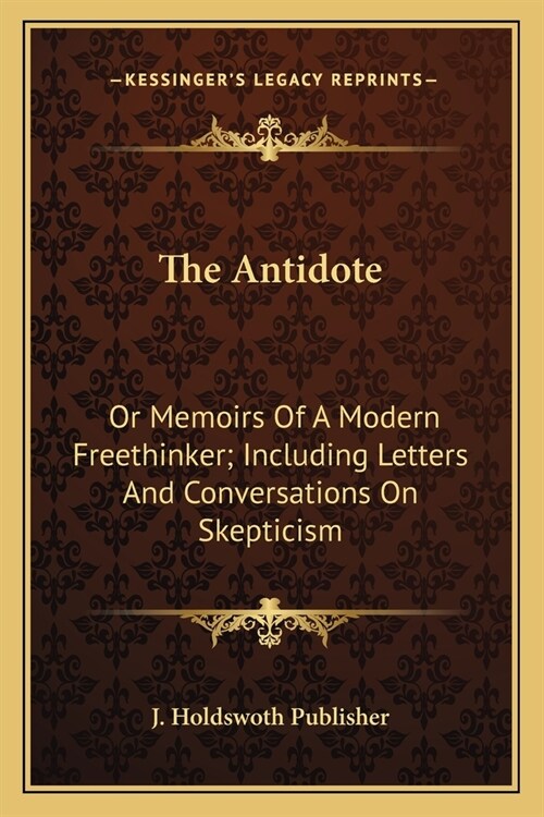 The Antidote: Or Memoirs Of A Modern Freethinker; Including Letters And Conversations On Skepticism (Paperback)