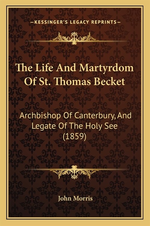 The Life And Martyrdom Of St. Thomas Becket: Archbishop Of Canterbury, And Legate Of The Holy See (1859) (Paperback)