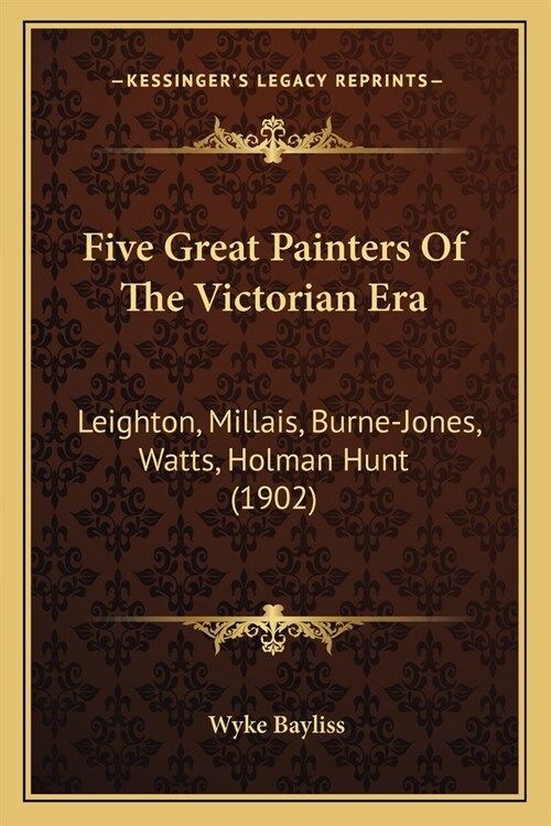 Five Great Painters Of The Victorian Era: Leighton, Millais, Burne-Jones, Watts, Holman Hunt (1902) (Paperback)
