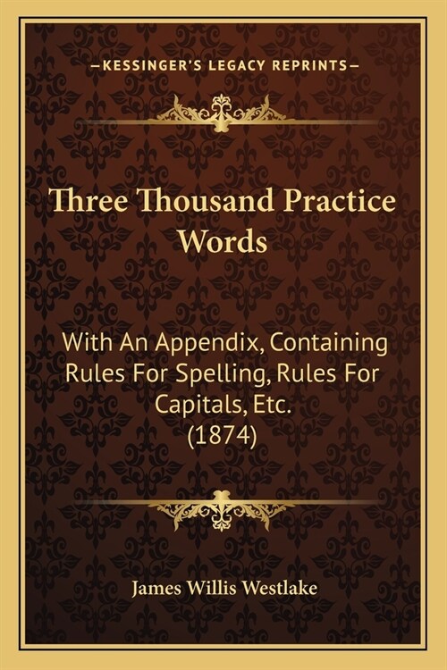 Three Thousand Practice Words: With An Appendix, Containing Rules For Spelling, Rules For Capitals, Etc. (1874) (Paperback)