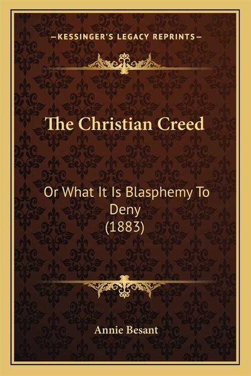 The Christian Creed: Or What It Is Blasphemy To Deny (1883) (Paperback)