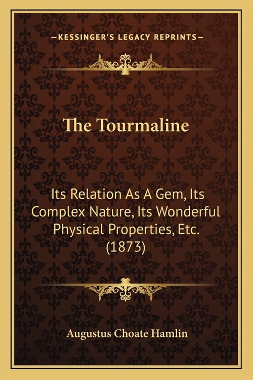 The Tourmaline: Its Relation As A Gem, Its Complex Nature, Its Wonderful Physical Properties, Etc. (1873) (Paperback)