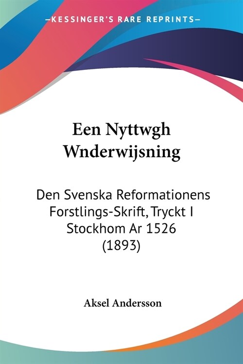 Een Nyttwgh Wnderwijsning: Den Svenska Reformationens Forstlings-Skrift, Tryckt I Stockhom Ar 1526 (1893) (Paperback)