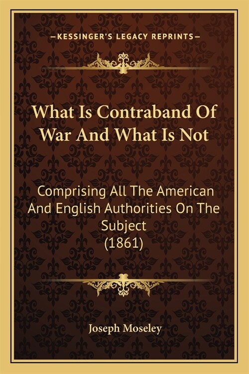What Is Contraband Of War And What Is Not: Comprising All The American And English Authorities On The Subject (1861) (Paperback)