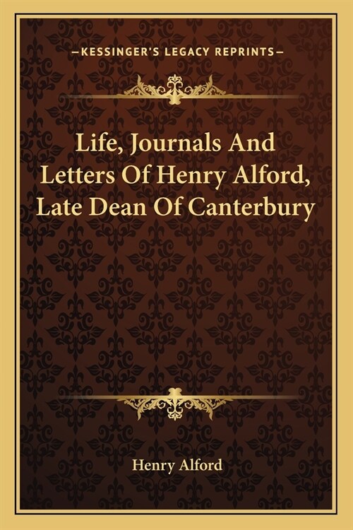 Life, Journals And Letters Of Henry Alford, Late Dean Of Canterbury (Paperback)