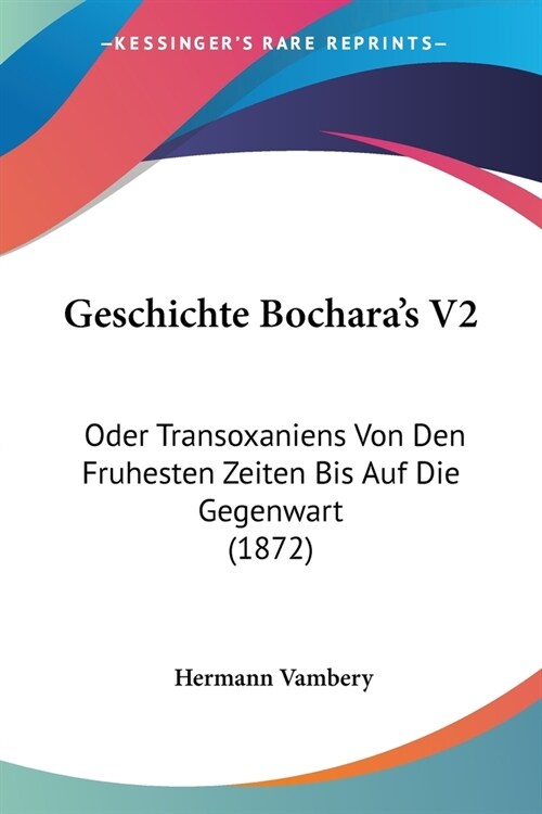 Geschichte Bocharas V2: Oder Transoxaniens Von Den Fruhesten Zeiten Bis Auf Die Gegenwart (1872) (Paperback)