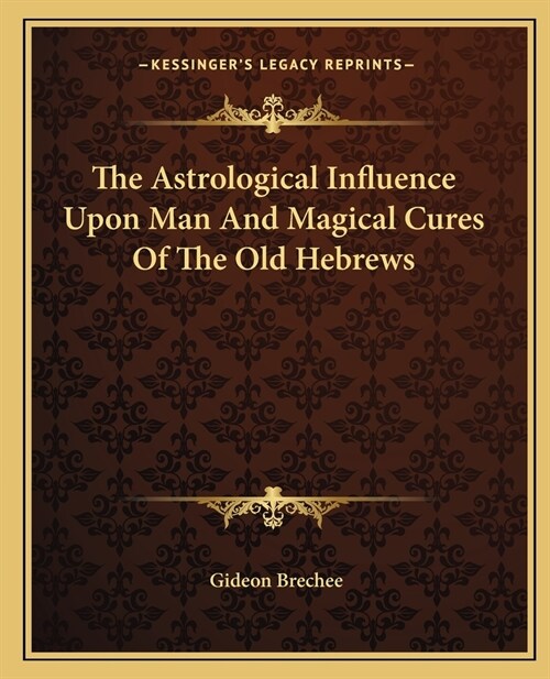 The Astrological Influence Upon Man And Magical Cures Of The Old Hebrews (Paperback)