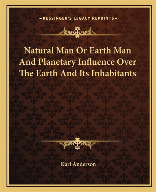 Natural Man Or Earth Man And Planetary Influence Over The Earth And Its Inhabitants (Paperback)