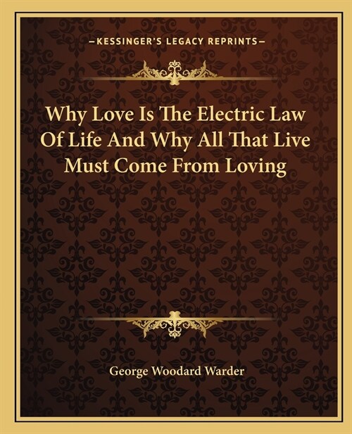 Why Love Is The Electric Law Of Life And Why All That Live Must Come From Loving (Paperback)