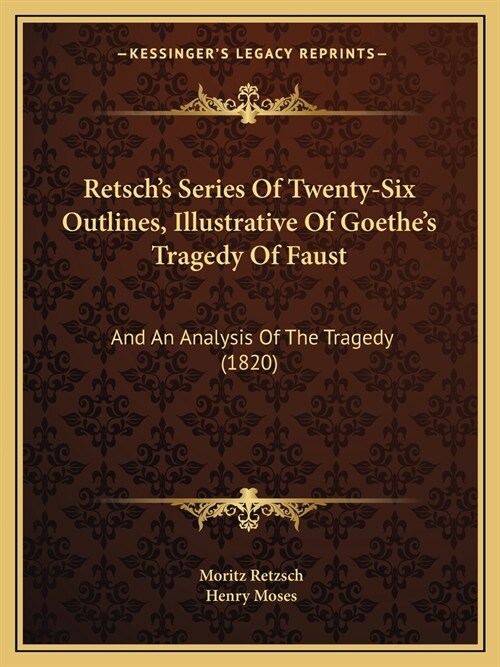 Retschs Series Of Twenty-Six Outlines, Illustrative Of Goethes Tragedy Of Faust: And An Analysis Of The Tragedy (1820) (Paperback)