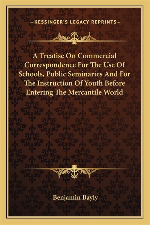 A Treatise On Commercial Correspondence For The Use Of Schools, Public Seminaries And For The Instruction Of Youth Before Entering The Mercantile Worl (Paperback)