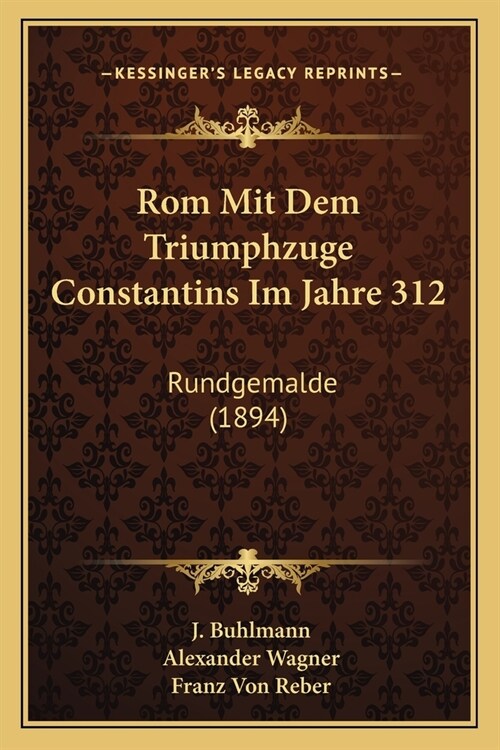 Rom Mit Dem Triumphzuge Constantins Im Jahre 312: Rundgemalde (1894) (Paperback)