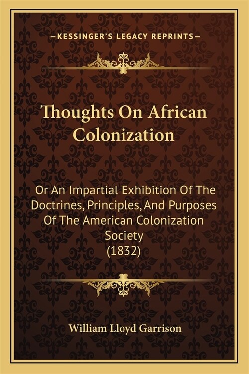 Thoughts On African Colonization: Or An Impartial Exhibition Of The Doctrines, Principles, And Purposes Of The American Colonization Society (1832) (Paperback)