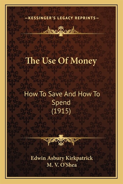 The Use Of Money: How To Save And How To Spend (1915) (Paperback)