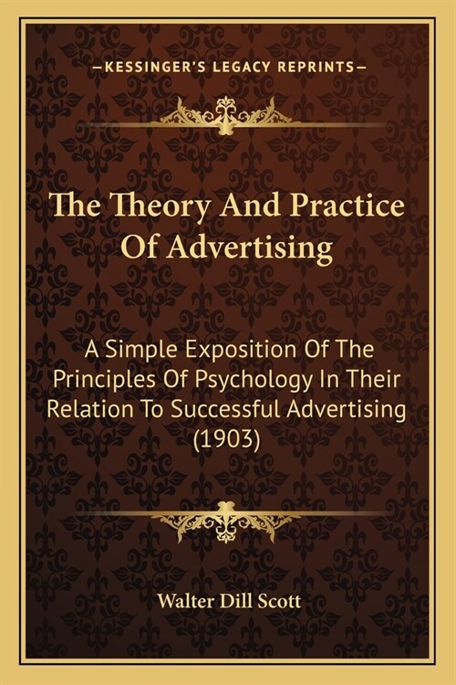 The Theory And Practice Of Advertising: A Simple Exposition Of The Principles Of Psychology In Their Relation To Successful Advertising (1903) (Paperback)