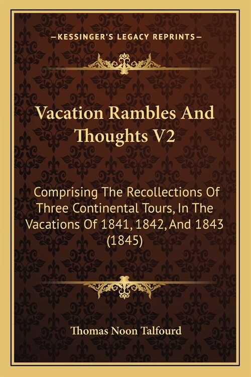 Vacation Rambles And Thoughts V2: Comprising The Recollections Of Three Continental Tours, In The Vacations Of 1841, 1842, And 1843 (1845) (Paperback)