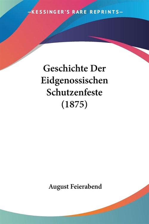 Geschichte Der Eidgenossischen Schutzenfeste (1875) (Paperback)