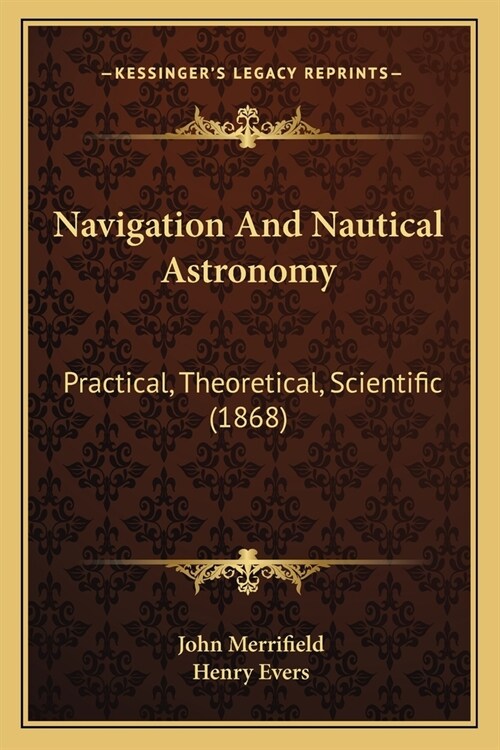 Navigation And Nautical Astronomy: Practical, Theoretical, Scientific (1868) (Paperback)